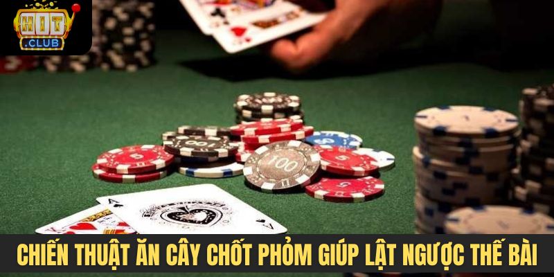 Chiến thuật ăn cây chốt phỏm giúp người chơi lật ngược thế bài